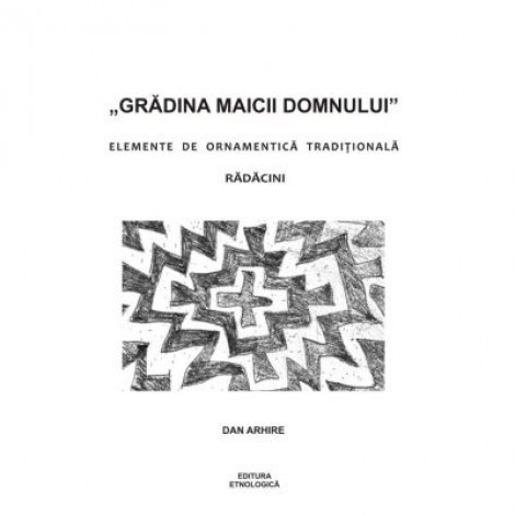 „Gradina Maicii Domnului”. Elemente de ornamentica traditionala. Radacini - Dan Arhire