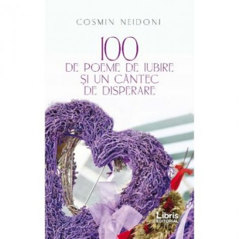 100 de poeme de iubire si un cantec de disperare - Cosmin Neidoni