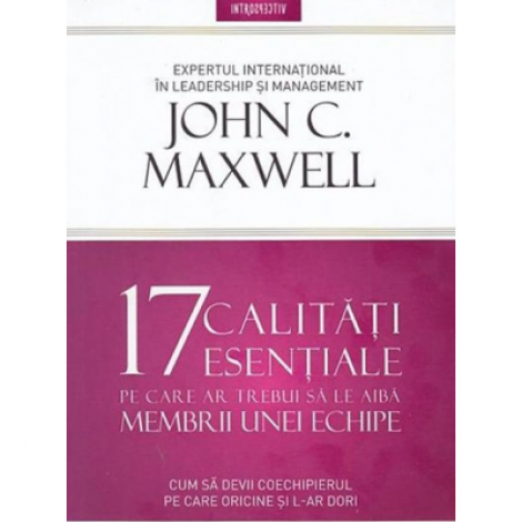 17 calitati esentiale pe care ar trebui sa le aiba membrii unei echipe - John Maxwell