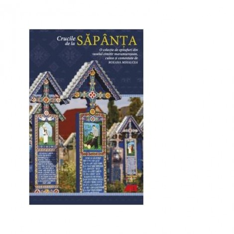 Crucile de la Sapanta. O colectie de epitafuri din veselul cimitir maramuresean - Roxana Mihalcea