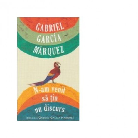 N-am venit sa tin un discurs - Gabriel Garcia Marquez