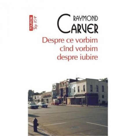 Despre ce vorbim cind vorbim despre iubire - Raymond Carver