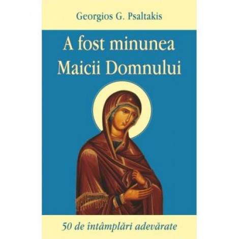 A fost minunea Maicii Domnului. 50 de intamplari adevarate - Georgios Psaltakis