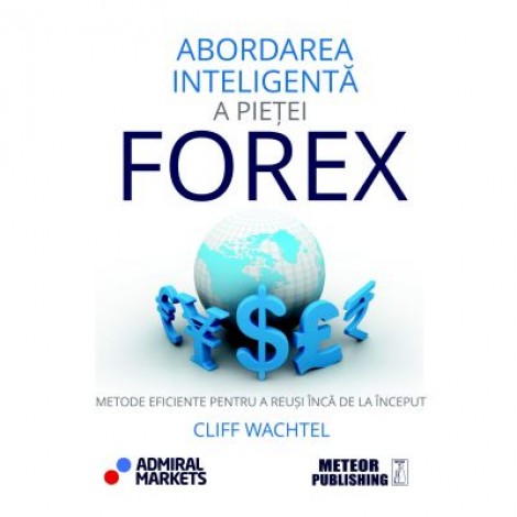 Abordarea inteligenta a pietei FOREX. Metode eficiente pentru a reusi inca de la inceput - Cliff Wachtel