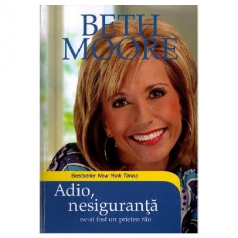 Adio, nesiguranta! Ne-ai fost un prieten rau - Beth Moore