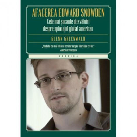 Afacerea Edward Snowden. Cele mai socante dezvaluiri despre spionajul global american - Glenn Greenwald