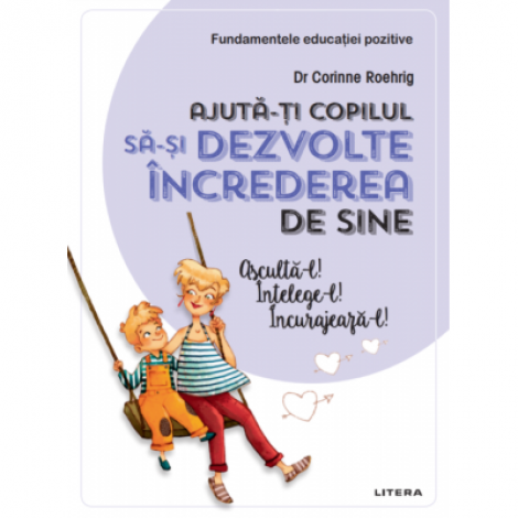 Ajuta-ti copilul sa-si dezvolte increderea in sine. Ajuta-l! Intelege-l! Incurajeaza-l! - Dr. Corinne Roehrig