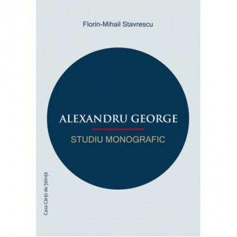 Alexandru George. Studiu monografic - Florin-Mihail Stavrescu