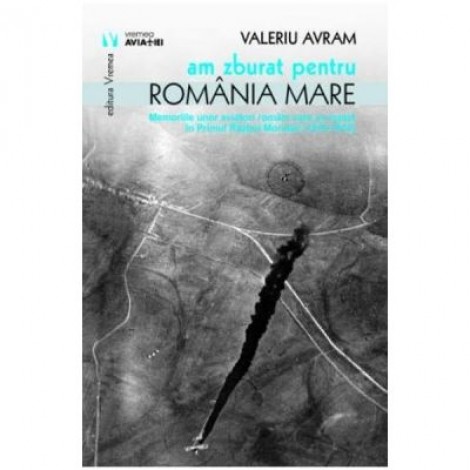 Am zburat pentru Romania mare - Valeriu Avram