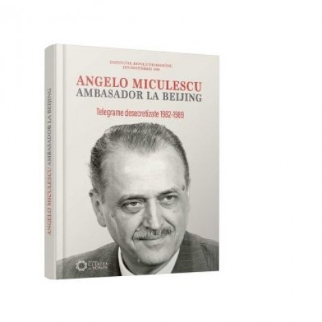 Angelo Miculescu, ambasador la Beijing. Telegrame desecretizate 1982-1989 - Liviu Taranu, Mihai Floroiu