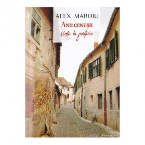 Anii cenusii vol. 1: Viata la periferie - Alex Maroiu