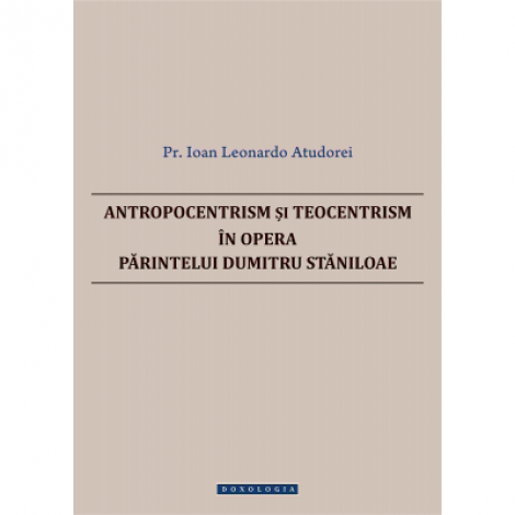 Antropocentrism si teocentrism in opera Parintelui Dumitru Staniloae - Pr. Ioan Leonardo Atudorei