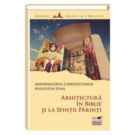 Arhitectura in Biblie si la Sfintii Parinti - Arhiepiscopul Chrysostomos I. P. S, Augustin Ioan