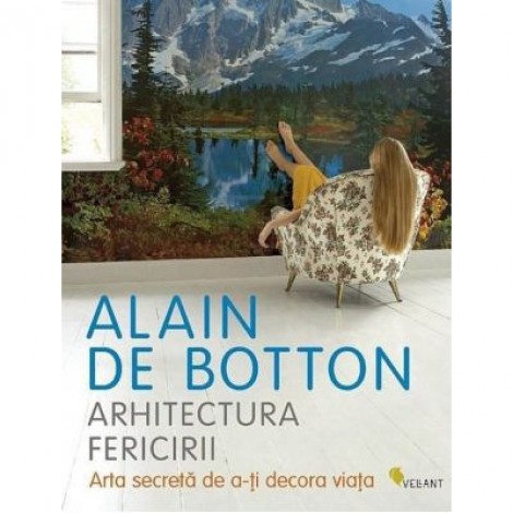 Arhitectura fericirii. Arta secreta de a-ti decora viata - Alain de Botton