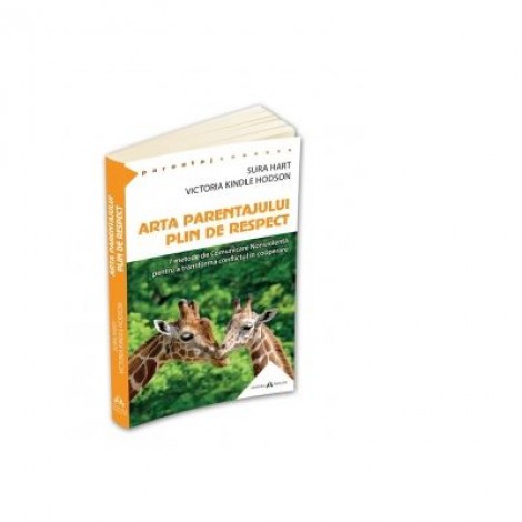Arta parentajului plin de respect. 7 metode de Comunicare Nonviolenta pentru a transforma conflictul in cooperare - Sura Hart, Victoria Kindle Hodson