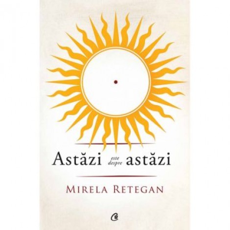 Astazi este despre astazi - Mirela Retegan