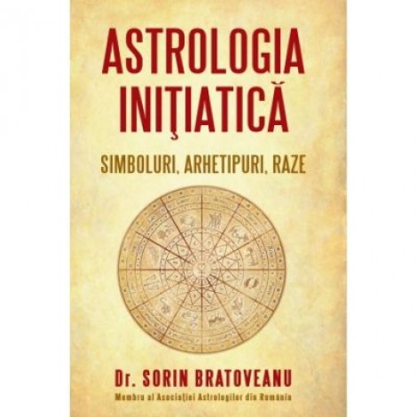 Astrologia initiatica: simboluri, arhetipuri, raze - Sorin Bratoveanu