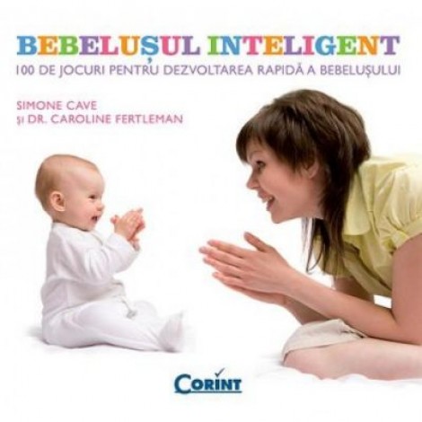 Bebelusul inteligent. 100 de jocuri pentru dezvoltarea rapida a bebelusului - Simone Cave, Caroline Fertleman