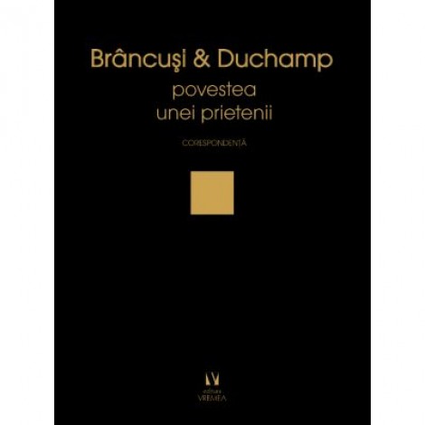 Brancusi si Duchamp sau povestea unei prietenii. Corespondenta