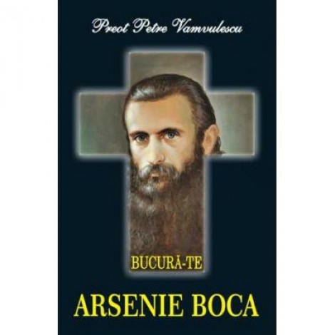 Bucura-te, Arsenie Boca - Petre Vamvulescu