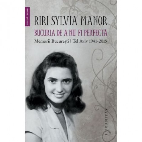 Bucuria de a nu fi perfecta. Memorii. București/Tel Aviv 1941–2015 - Riri Sylvia Manor