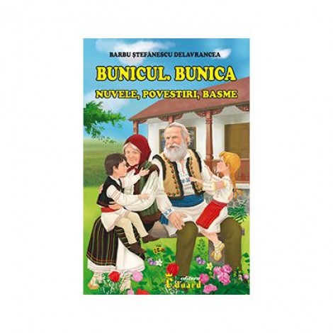 Bunicul. Bunica. Nuvele, povestiri, basme - Barbu Stefanescu Delavrancea