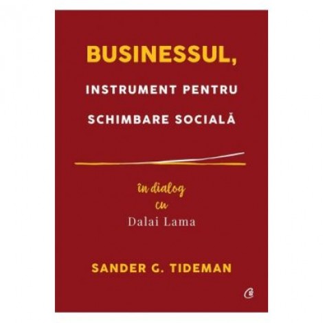 Businessul, instrument pentru schimbare sociala. In dialog cu Dalai Lama - Sander G. Tideman