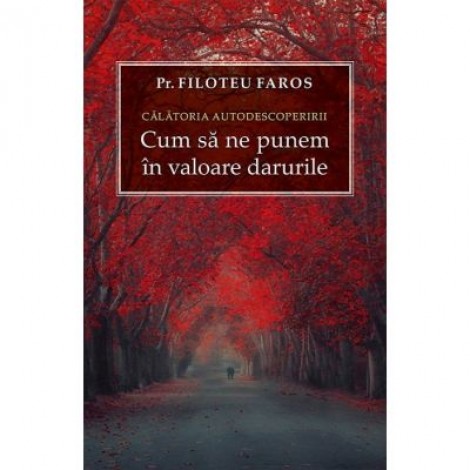 Calatoria autodescoperirii. Cum sa ne punem in valoare darurile - Filoteu Faros