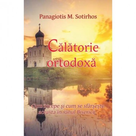 Calatorie ortodoxa. Cum incepe si cum se sfarseste aceasta in sanul Bisericii - Panagiotis M. Sortirhos