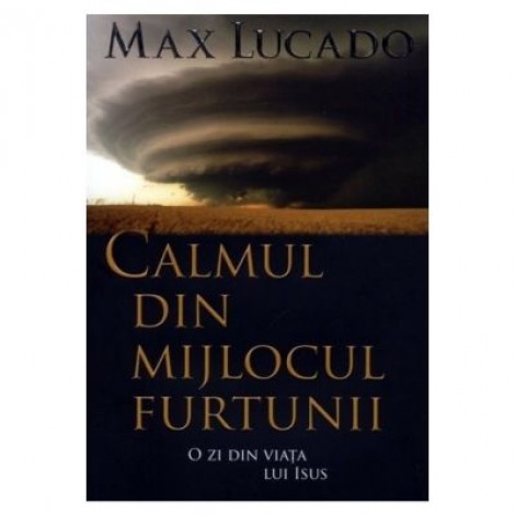 Calmul din mijlocul furtunii. O zi din viata lui Isus - Max Lucado