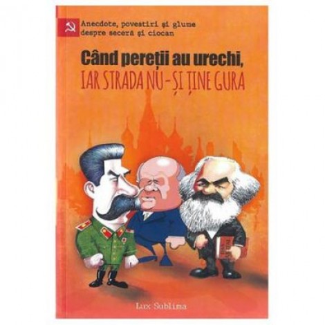 Cand peretii au urechi, iar strada nu-si tine gura. Anecdote, povestiri si glume despre secera si ciocan