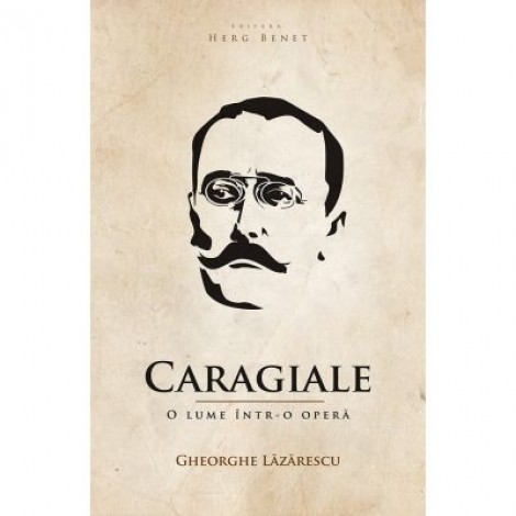 Caragiale. O lume intr-o opera - Gheorghe Lazarescu