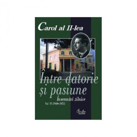 Carol al II-lea. Intre datorie si pasiune. Insemnari zilnice, vol. VI (1949-1951) - Narcis Dorin Ion