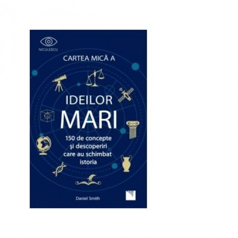 Cartea mica a ideilor mari. 150 de concepte si descoperiri care au schimbat istoria - Daniel Smith