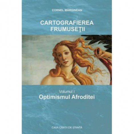 Cartografierea frumusetii. Vol. I Optimismul Afroditei - Cornel Marginean