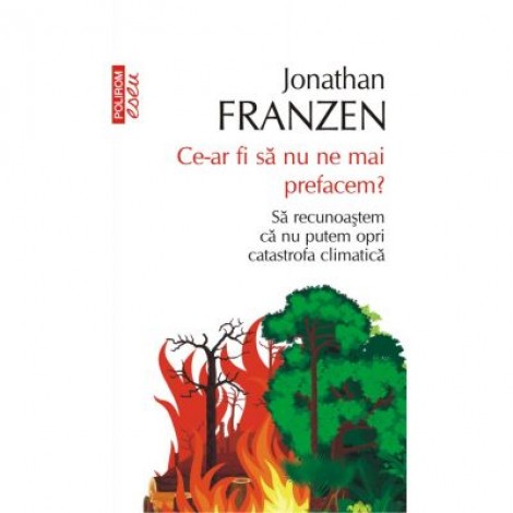 Ce-ar fi sa nu ne mai prefacem? Sa recunoastem ca nu putem opri catastrofa climatica - Jonathan Franzen