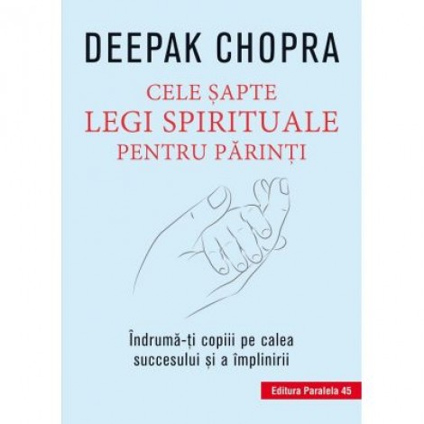 Cele 7 legi spirituale pentru parinti. Indruma-ti copiii pe calea succesului si a implinirii. Editia a III-a - Deepak Chopra