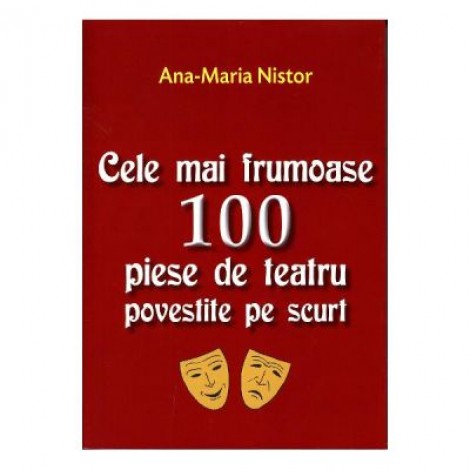 Cele mai frumoase 100 piese de teatru povestite pe scurt - Ana-Maria Nistor