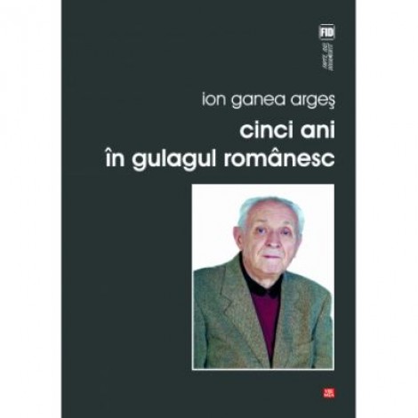 Cinci ani in gulagul romanesc - Ion Ganea Arges