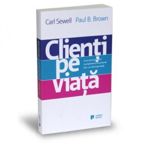 Clienti pe viata. Cum sa transformi cumparatorul ocazional intr-un client pe viata - pocket book - Carl Sewell, Paul B. Brown