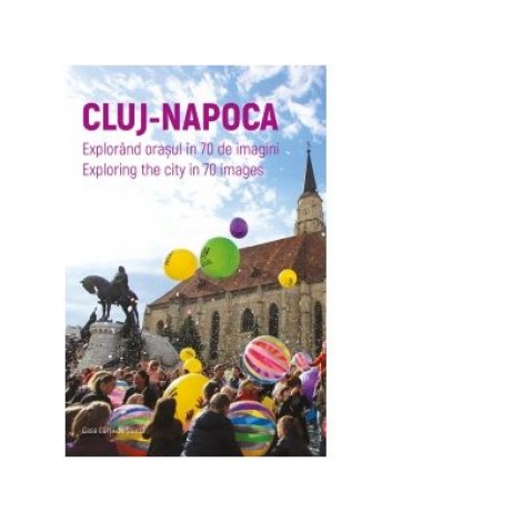 Cluj-Napoca. Explorand orasul in 70 de imagini. Exploring the city in 70 images (bilingv)