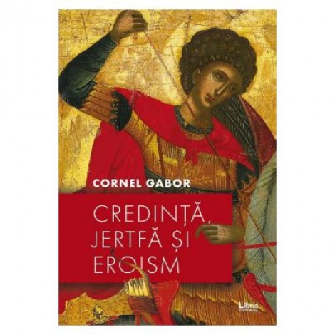 Credinta, jertfa si eroism - Cornel Gabor