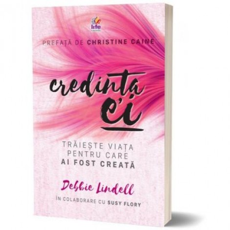 Credinta ei. Traieste viata pentru care ai fost creata - Debbie Lindell