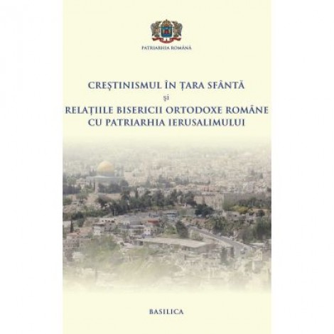 Crestinismul in Tara Sfanta si relatiile BOR cu Patriarhia Ierusalimului - Pr. Conf. Dr. Daniel Benga, Mihail-Simion Sasaujan