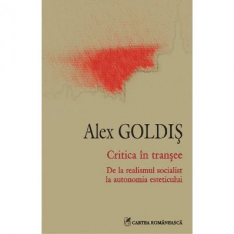 Critica in transee - De la realismul socialist la autonomia esteticului (Alex Goldis)