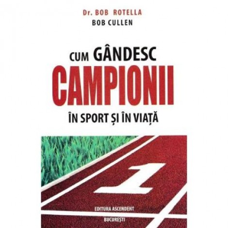 Cum gandesc campionii in sport si in viata - Bob Rotella, Bob Cullen