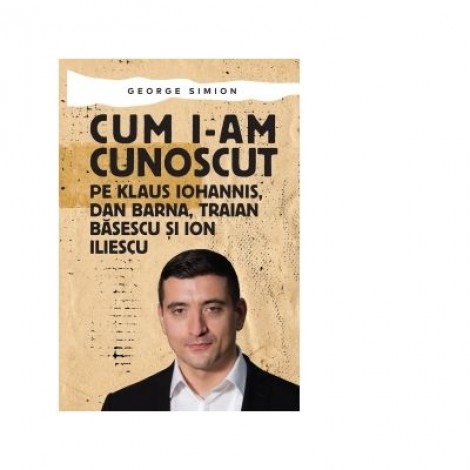 Cum i-am cunoscut pe Klaus Iohannis, Dan Barna, Traian Basescu si Ion Iliescu - George Simion