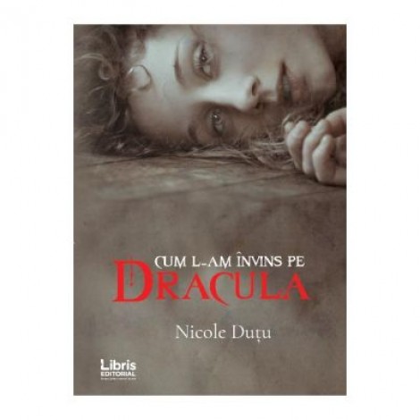 Cum l-am invins pe Dracula - Nicole Dutu