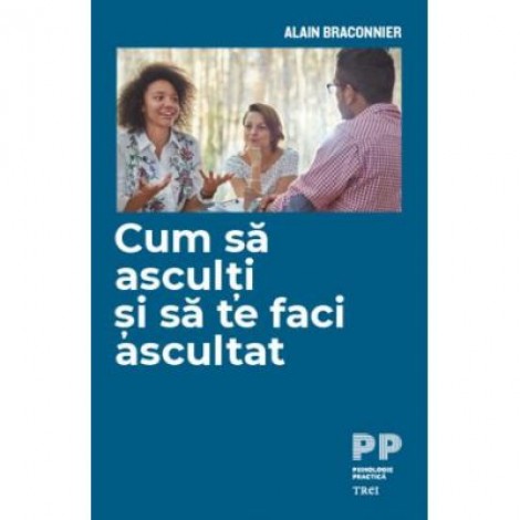 Cum sa asculti si sa te faci ascultat - Alain Braconnier