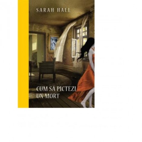 Cum sa pictezi un mort. Colectia Premium - Sarah Hall